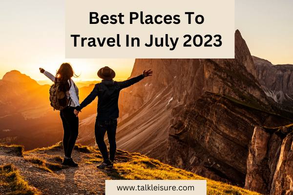 Best Places To Travel In July 2023