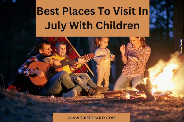 Best Places To Visit In July With Children