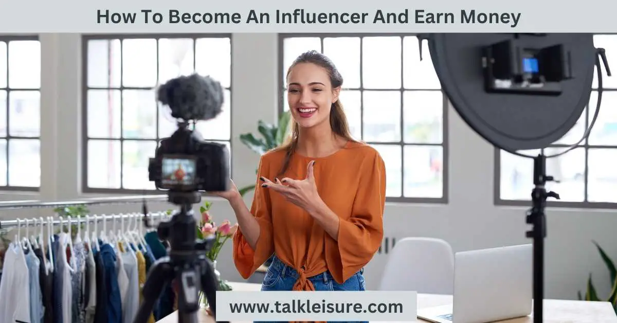 How To Become An Influencer And Earn Money - Talk Leisure