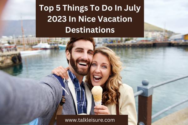 Top 5 Things To Do In July 2023 In Nice Vacation Destinations