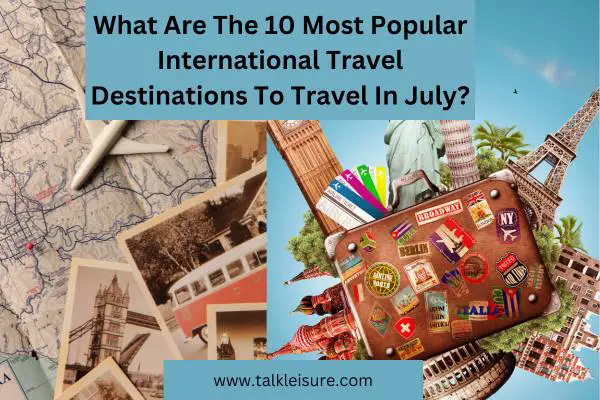 What Are The 10 Most Popular International Travel Destinations To Travel In July?