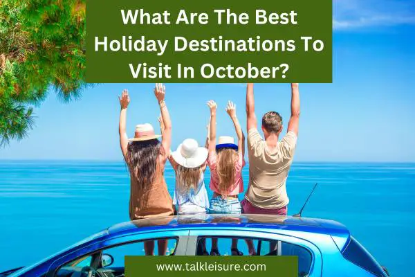 What Are The Best Holiday Destinations To Visit In October?