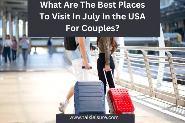 What Are The Best Places To Visit In July In the USA For Couples?