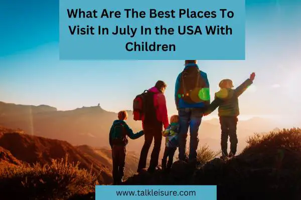 What Are The Best Places To Visit In July In the USA With Children