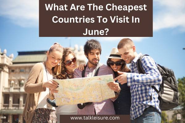 What Are The Cheapest Countries To Visit In June?