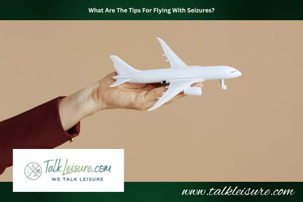 What Are The Tips For Flying With Seizures?