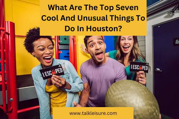 What Are The Top Seven Cool And Unusual Things To Do In Houston?