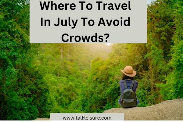Where To Travel In July To Avoid Crowds?
