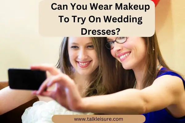Can You Wear Makeup To Try On Wedding Dresses?