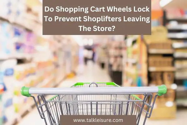 Do Shopping Cart Wheels Lock To Prevent Shoplifters Leaving The Store?