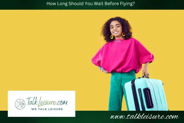 How Long Should You Wait Before Flying?