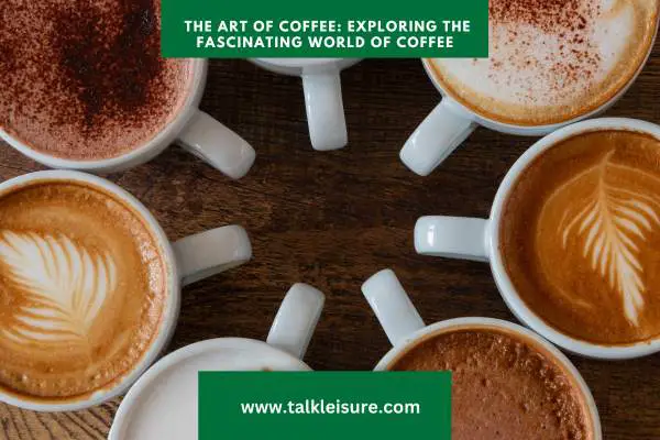 The Art of Coffee: An Introduction to the Fascinating World of Coffee