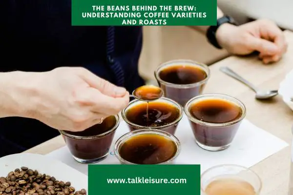 The Beans Behind the Brew: Understanding Coffee Varieties, Roasts, Grind, and Coffee Bean Types