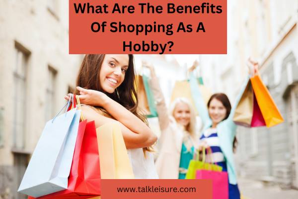 What Are The Benefits Of Shopping As A Hobby?