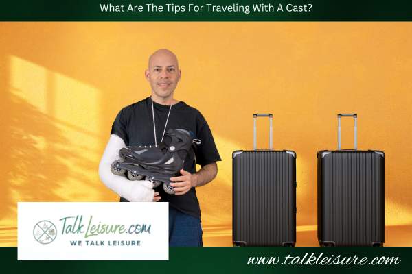What Are The Tips For Traveling With A Cast?