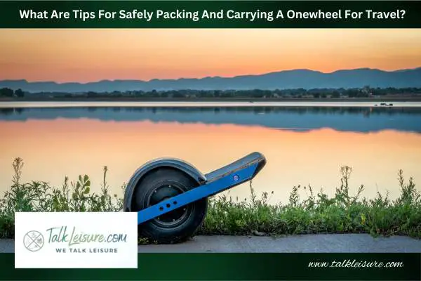 What Are Tips For Safely Packing And Carrying A Onewheel For Travel?