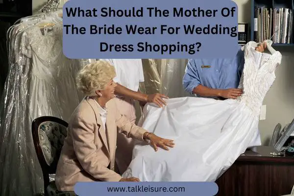 What Should The Mother Of The Bride Wear For Wedding Dress Shopping?