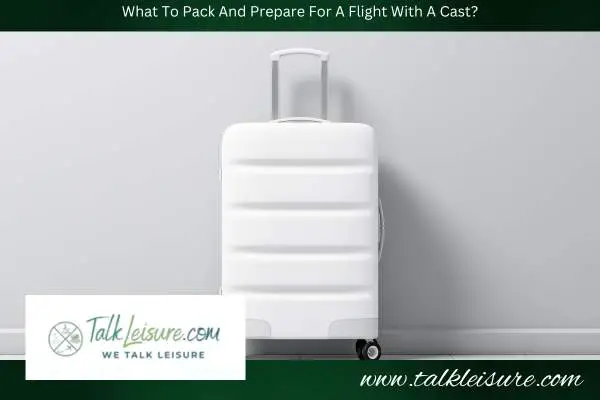 What To Pack And Prepare For A Flight With A Cast?
