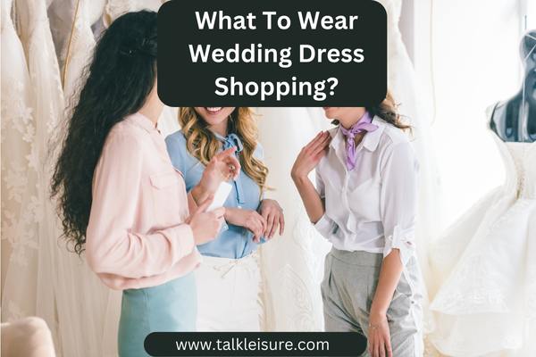 What To Wear Wedding Dress Shopping