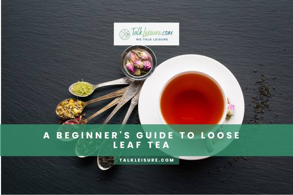 A Beginner's Guide  To Loose Leaf Tea