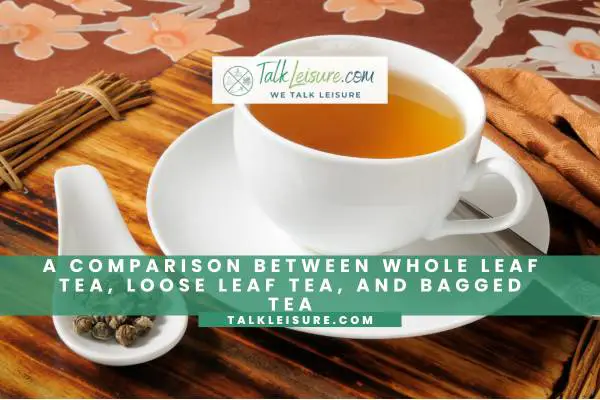 A Comparison Between Whole Leaf Tea, Loose Leaf Tea, and Bagged Tea
