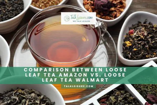 Comparison Between Loose Leaf Tea Amazon Vs. Loose Leaf Tea Walmart