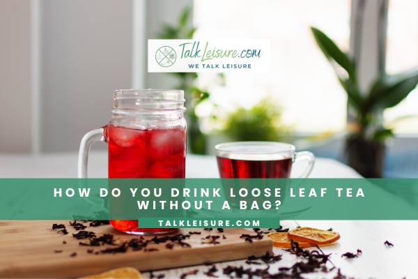 How Do You Drink Loose How Do You Drink Loose Leaf Tea Without A Bag?