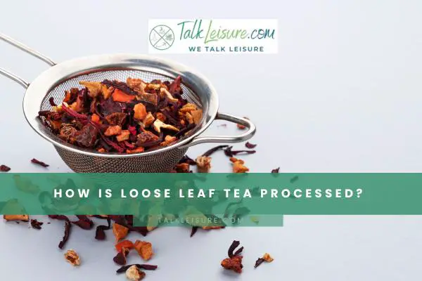 How Is Loose Leaf Tea Processed