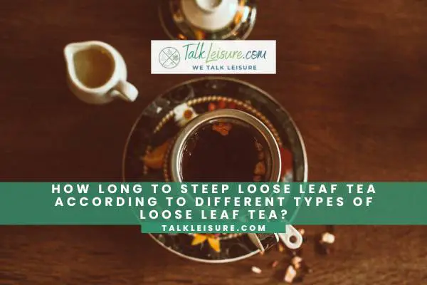 How Long To Steep Loose Leaf Tea According To Different Types Of Loose Leaf Tea?