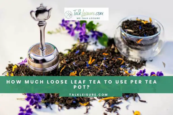 How Much Loose Leaf Tea To Use Per Tea Pot?