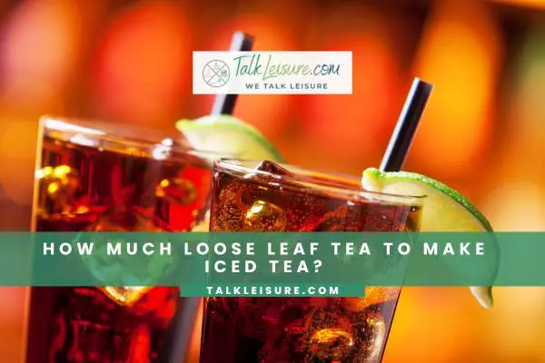 How Much Loose Leaf Tea to Make Iced Tea?
