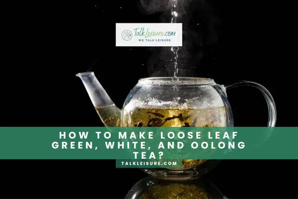 How To Make Loose Leaf Green, White, and Oolong Tea?