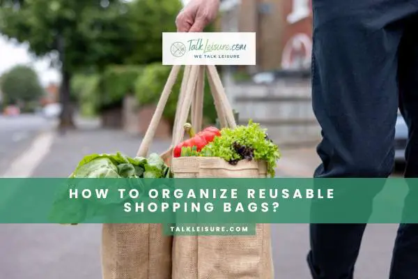 How To Organize Reusable Shopping Bags?