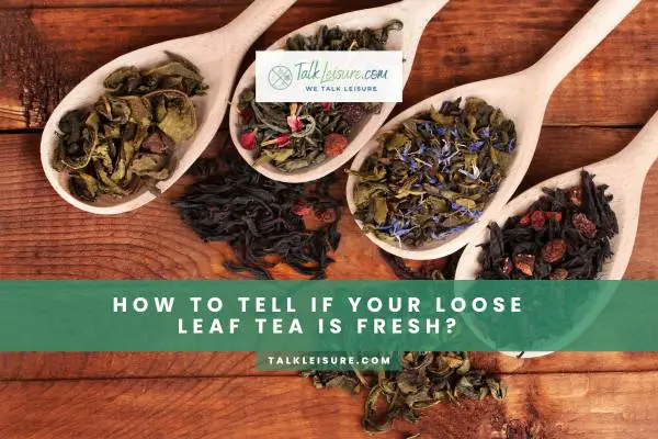 How To Tell If Your Loose Leaf Tea Is Fresh?