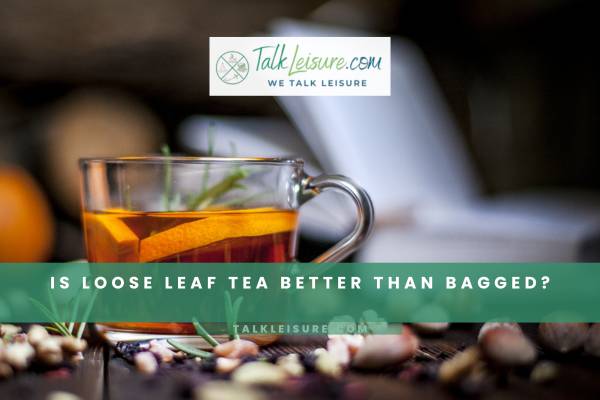 Is Loose Leaf Tea Better Than Bagged