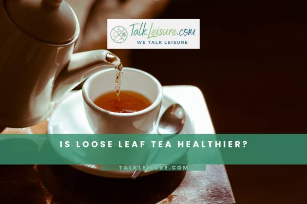 Is Loose Leaf Tea Healthier