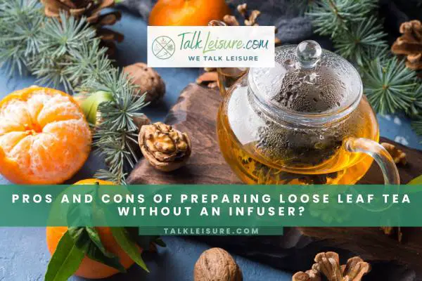 Pros And Cons Of Preparing Loose Leaf Tea Without An Infuser?