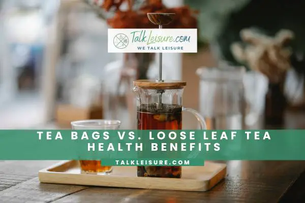 Tea Bags vs. Loose Leaf Tea Health Benefits