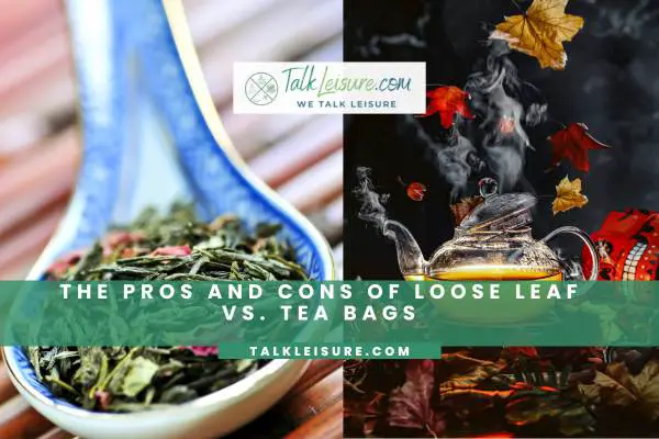 The Pros And Cons Of Loose Leaf Vs. Tea Bags