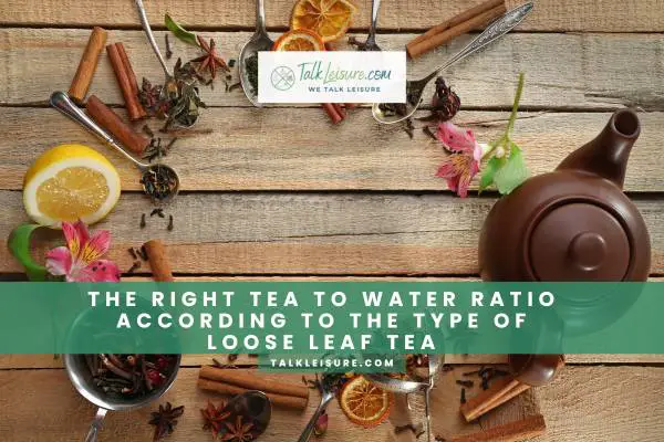 The Right Tea To Water Ratio According To The Type Of Loose Leaf Tea