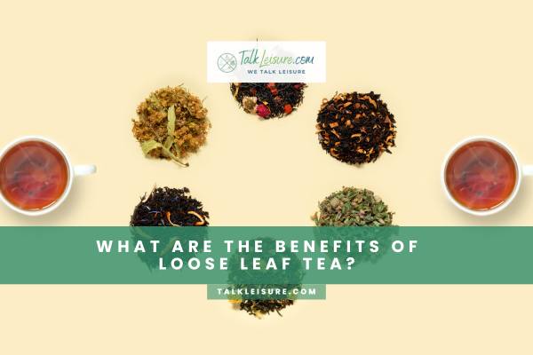 What Are The Benefits Of Loose Leaf Tea?