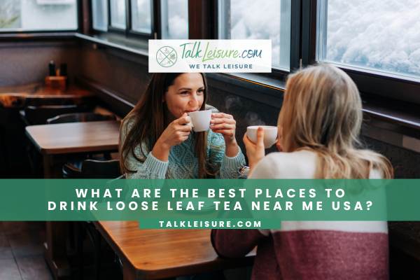 What Are The Best Places To Drink Loose Leaf Tea Near Me USA?