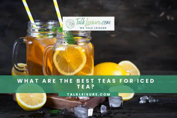 What Are The Best Teas for Iced Tea?