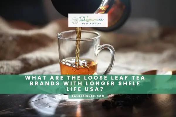What Are The Loose Leaf Tea Brands With Longer Shelf Life USA?
