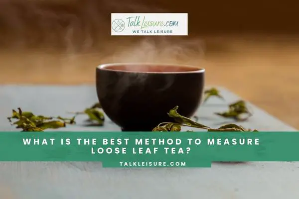 What Is The Best Method To Measure Loose Leaf Tea?