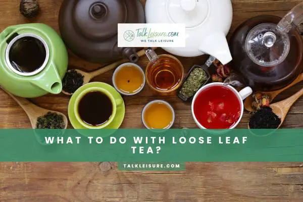 What To Do With Loose Leaf Tea?