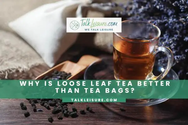 Why Is Loose Leaf Tea Better Than Tea Bags?