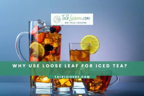 Why Use Loose Leaf for Iced Tea?