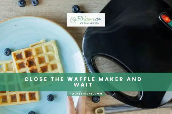 Close The Waffle Maker And Wait