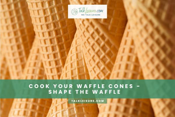 Cook Your Waffle Cones - Shape The Waffle